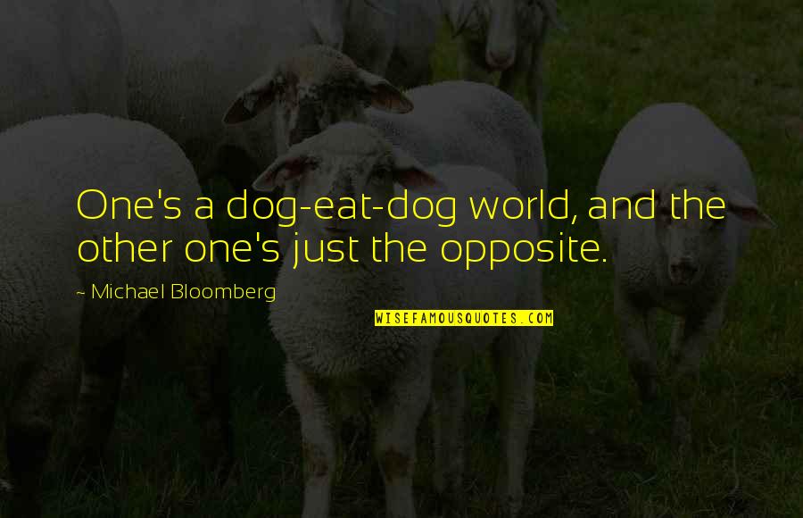 Program Ending Quotes By Michael Bloomberg: One's a dog-eat-dog world, and the other one's