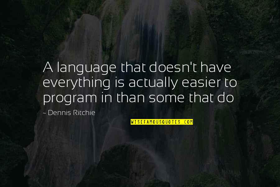 Program That Quotes By Dennis Ritchie: A language that doesn't have everything is actually