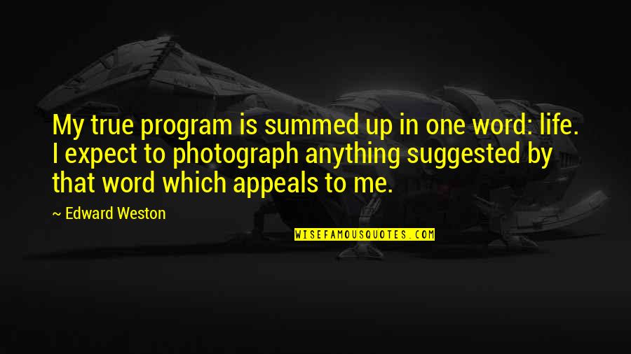 Program That Quotes By Edward Weston: My true program is summed up in one