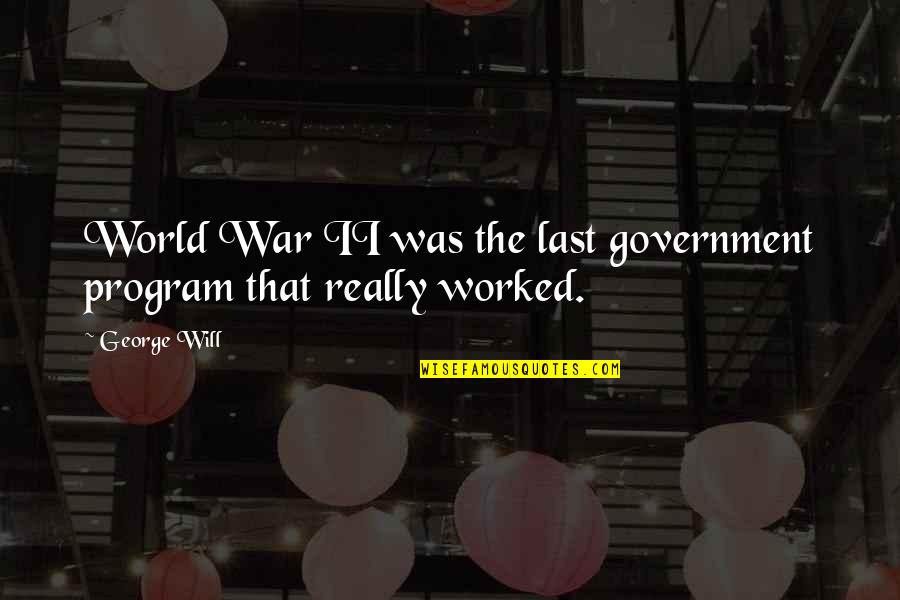 Program That Quotes By George Will: World War II was the last government program