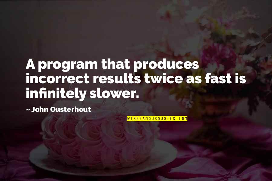 Program That Quotes By John Ousterhout: A program that produces incorrect results twice as