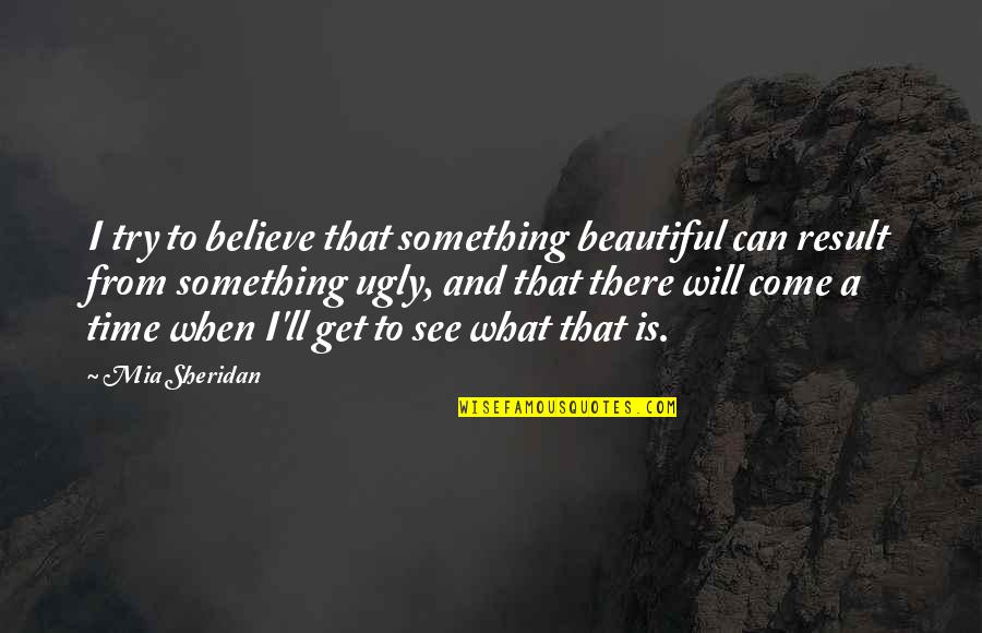 Programada Sinonimo Quotes By Mia Sheridan: I try to believe that something beautiful can Programada Sinonimo Quotes By Mia Sheridan: I try to believe that something beautiful can