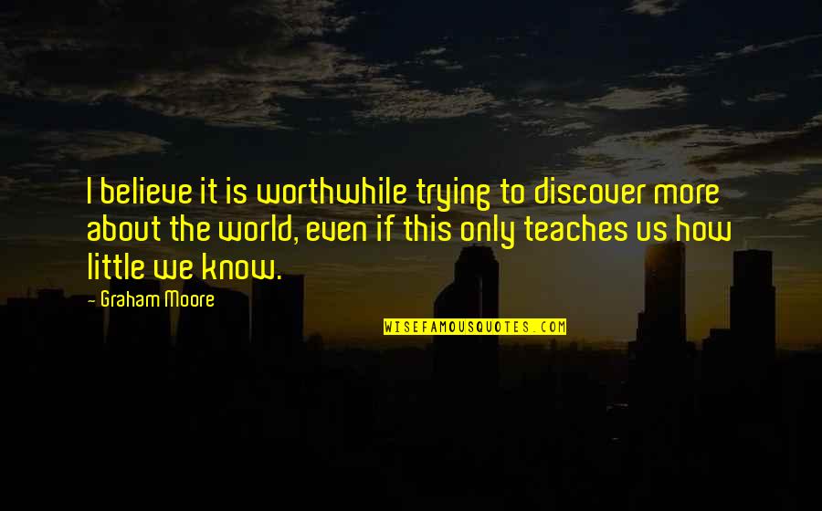 Programare Quotes By Graham Moore: I believe it is worthwhile trying to discover