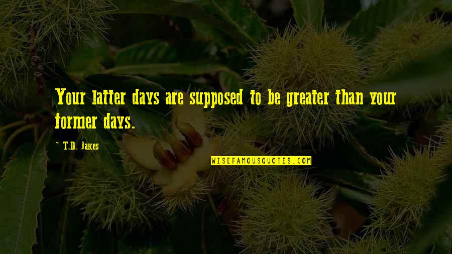Programlar Yukle Quotes By T.D. Jakes: Your latter days are supposed to be greater