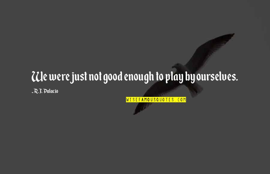 Programmatically Read Quotes By R.J. Palacio: We were just not good enough to play Programmatically Read Quotes By R.J. Palacio: We were just not good enough to play