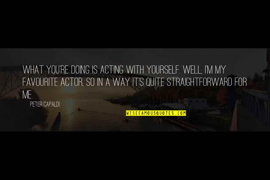 Programmatically Send Quotes By Peter Capaldi: What you're doing is acting with yourself. Well, Programmatically Send Quotes By Peter Capaldi: What you're doing is acting with yourself. Well,