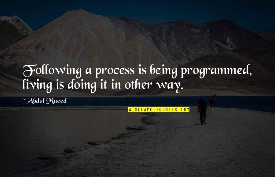 Programmed Quotes By Abdul Mueed: Following a process is being programmed, living is