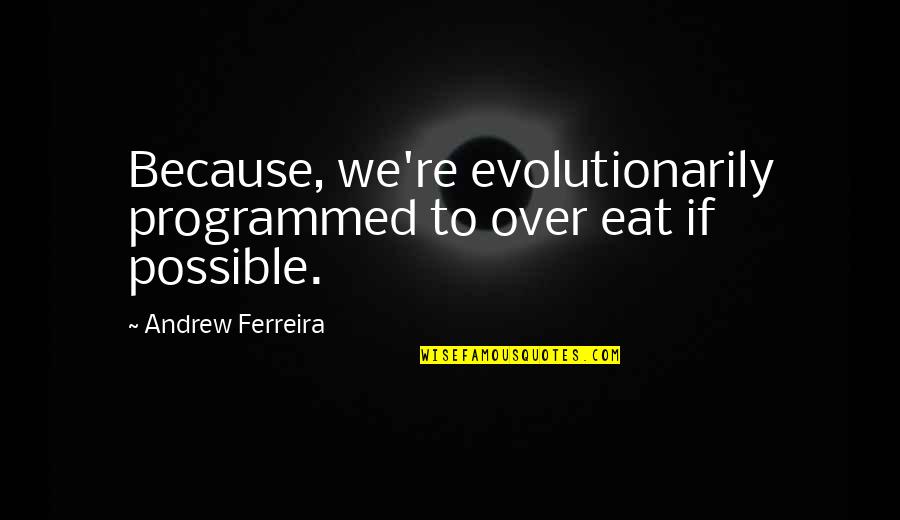 Programmed Quotes By Andrew Ferreira: Because, we're evolutionarily programmed to over eat if