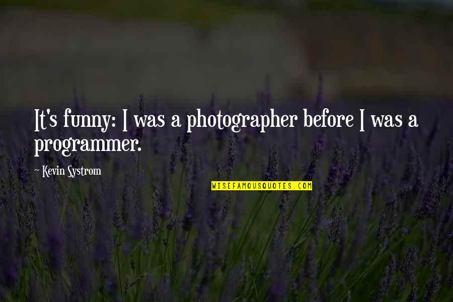 Programmer Funny Quotes By Kevin Systrom: It's funny: I was a photographer before I Programmer Funny Quotes By Kevin Systrom: It's funny: I was a photographer before I