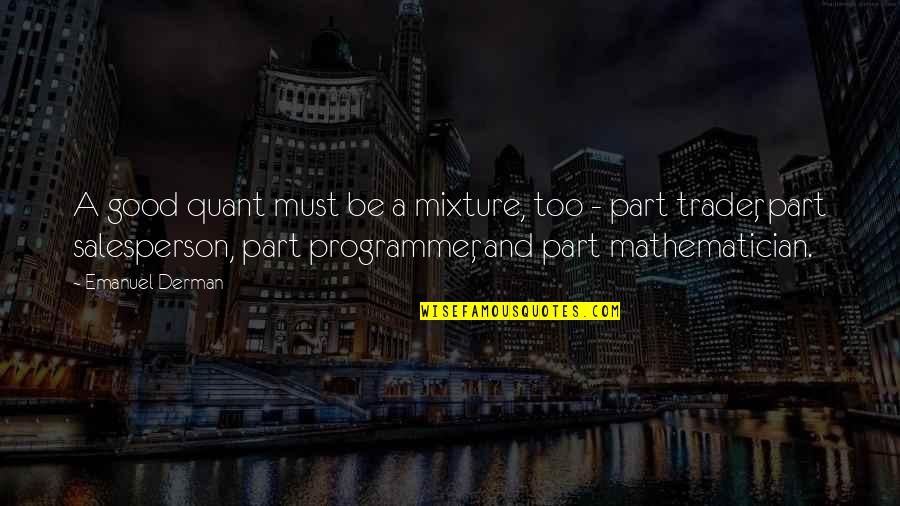 Programmer Quotes By Emanuel Derman: A good quant must be a mixture, too