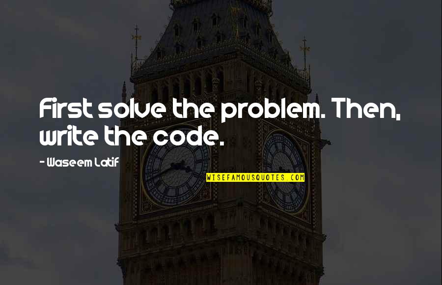 Programmer Quotes By Waseem Latif: First solve the problem. Then, write the code.