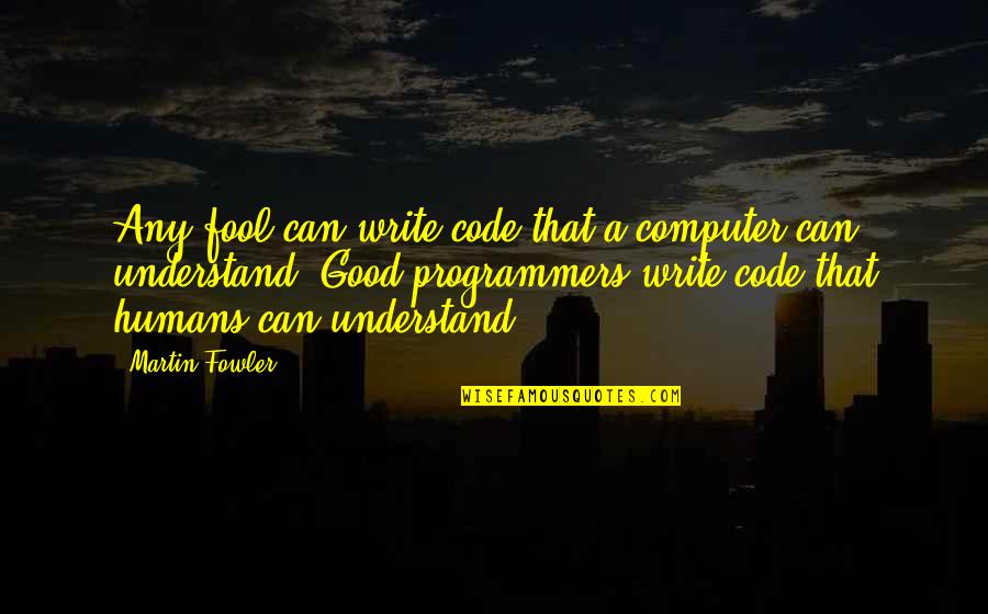 Programmers Funny Quotes By Martin Fowler: Any fool can write code that a computer