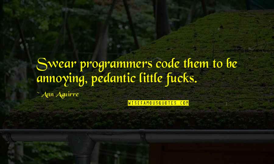 Programmers Quotes By Ann Aguirre: Swear programmers code them to be annoying, pedantic