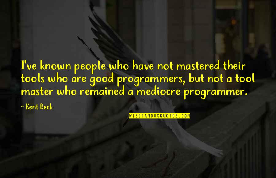 Programmers Quotes By Kent Beck: I've known people who have not mastered their