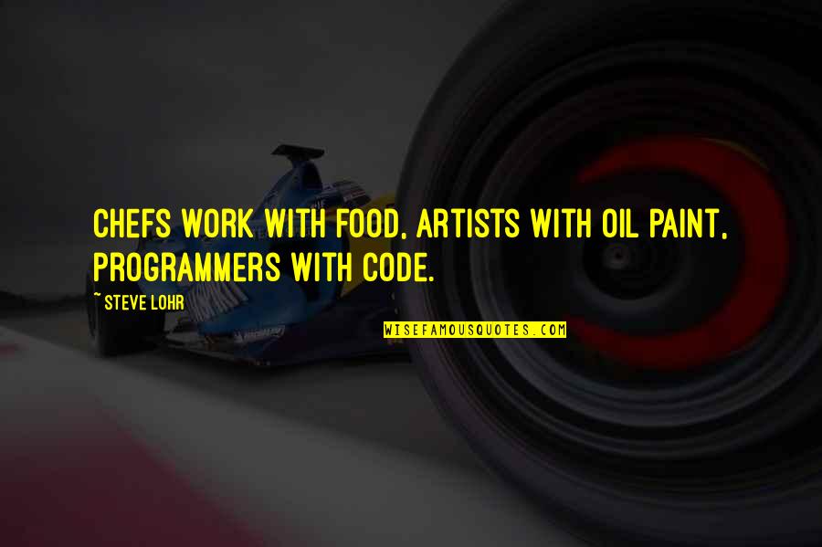 Programmers Quotes By Steve Lohr: Chefs work with food, artists with oil paint,
