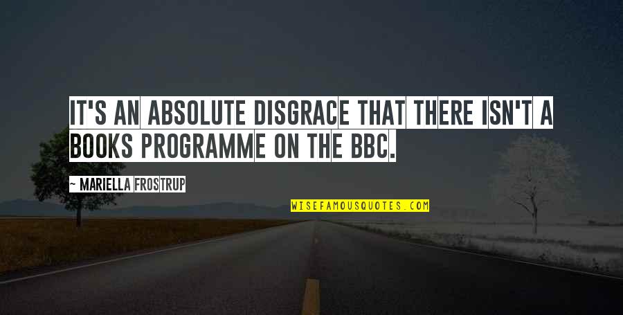 Programme's Quotes By Mariella Frostrup: It's an absolute disgrace that there isn't a