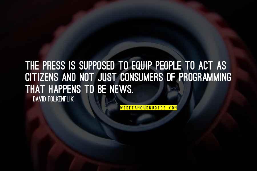 Programming Best Quotes By David Folkenflik: The press is supposed to equip people to Programming Best Quotes By David Folkenflik: The press is supposed to equip people to