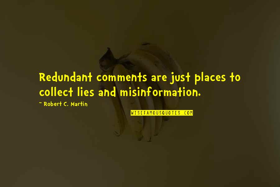 Programming Best Quotes By Robert C. Martin: Redundant comments are just places to collect lies Programming Best Quotes By Robert C. Martin: Redundant comments are just places to collect lies