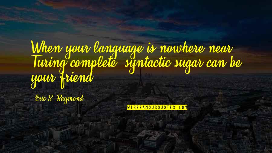 Programming Language Quotes By Eric S. Raymond: When your language is nowhere near Turing-complete, syntactic Programming Language Quotes By Eric S. Raymond: When your language is nowhere near Turing-complete, syntactic