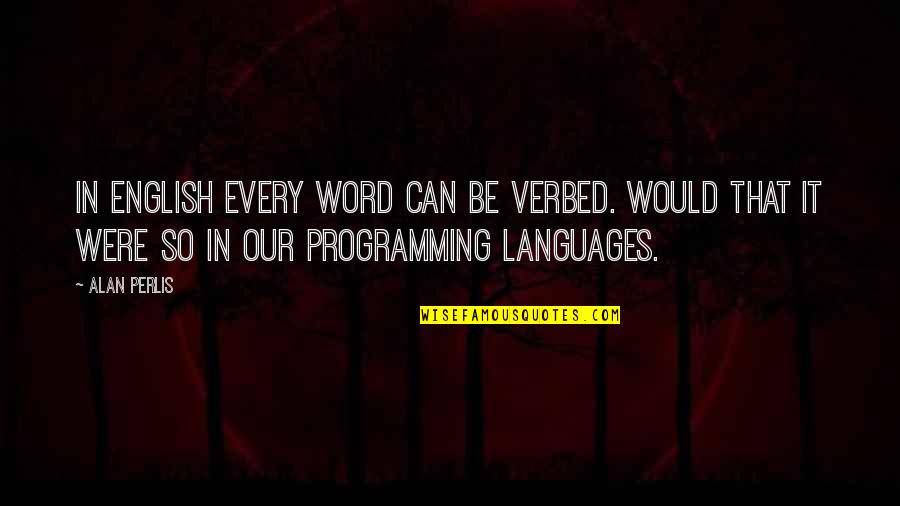 Programming Languages Quotes By Alan Perlis: In English every word can be verbed. Would