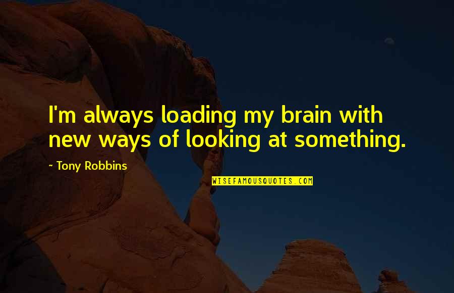 Progresista Sinonimos Quotes By Tony Robbins: I'm always loading my brain with new ways