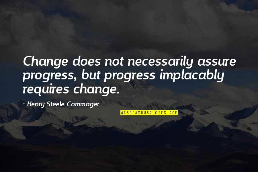 Progress And Change Quotes By Henry Steele Commager: Change does not necessarily assure progress, but progress Progress And Change Quotes By Henry Steele Commager: Change does not necessarily assure progress, but progress