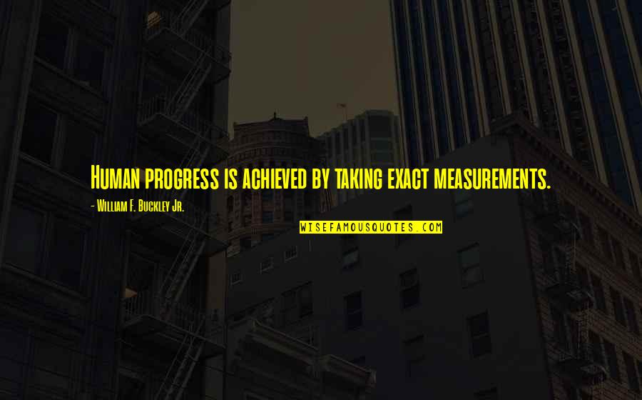 Progress And Goals Quotes By William F. Buckley Jr.: Human progress is achieved by taking exact measurements.