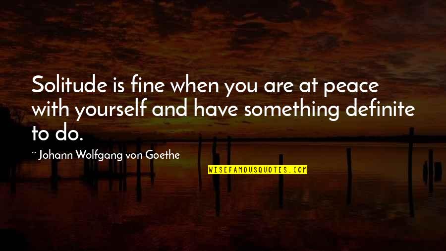 Progress Doing Critic Quotes By Johann Wolfgang Von Goethe: Solitude is fine when you are at peace