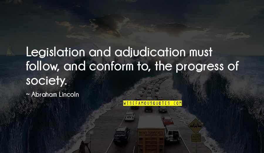 Progress In Society Quotes By Abraham Lincoln: Legislation and adjudication must follow, and conform to,