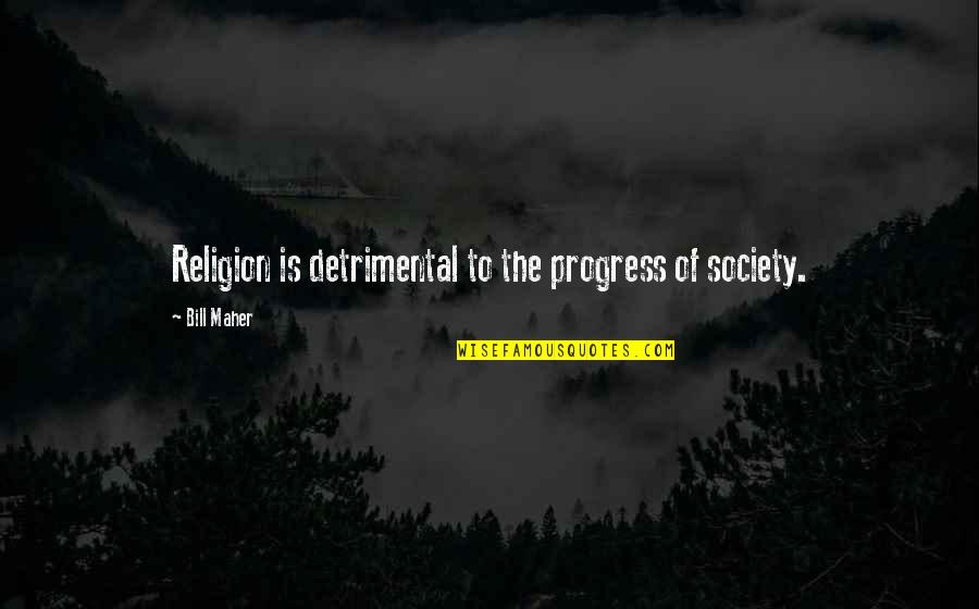 Progress In Society Quotes By Bill Maher: Religion is detrimental to the progress of society.