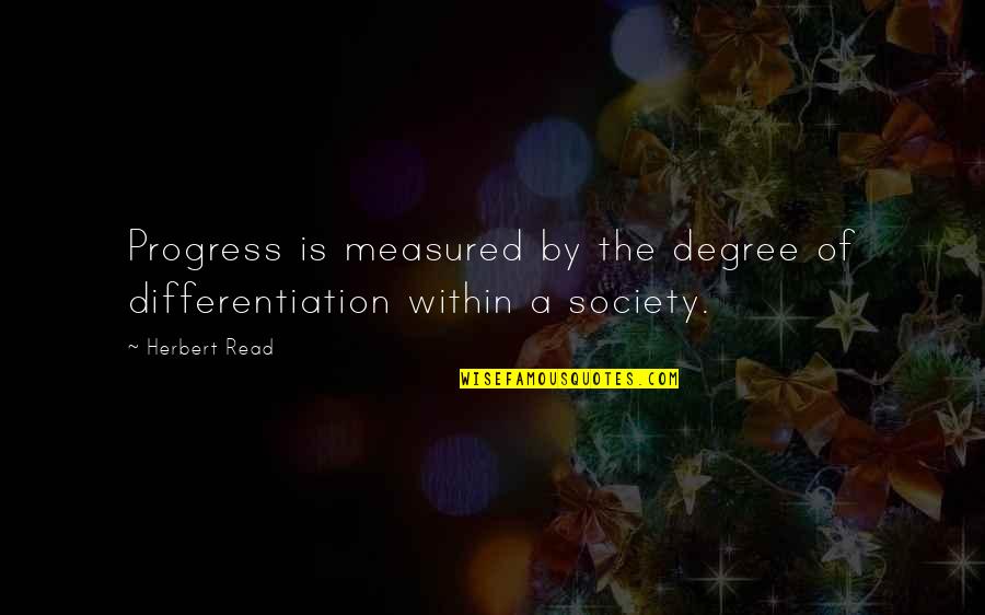 Progress In Society Quotes By Herbert Read: Progress is measured by the degree of differentiation