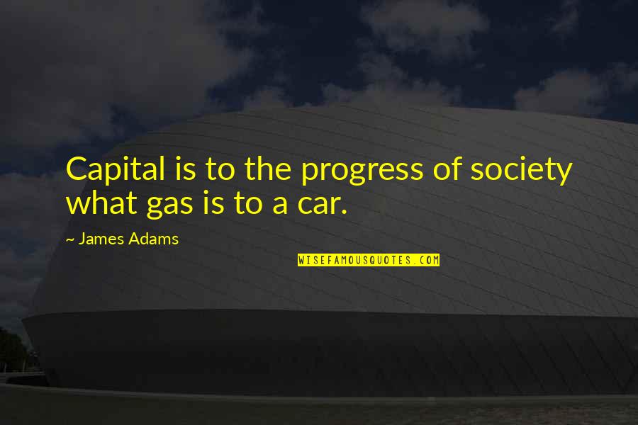 Progress In Society Quotes By James Adams: Capital is to the progress of society what