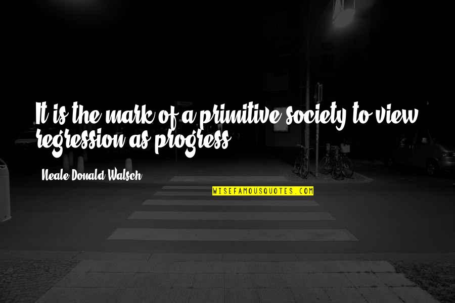 Progress In Society Quotes By Neale Donald Walsch: It is the mark of a primitive society