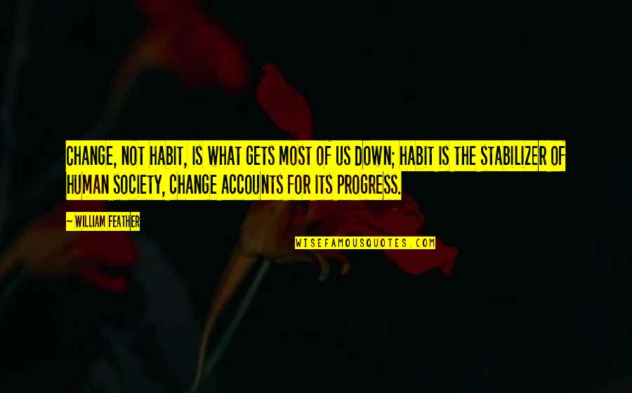 Progress In Society Quotes By William Feather: Change, not habit, is what gets most of