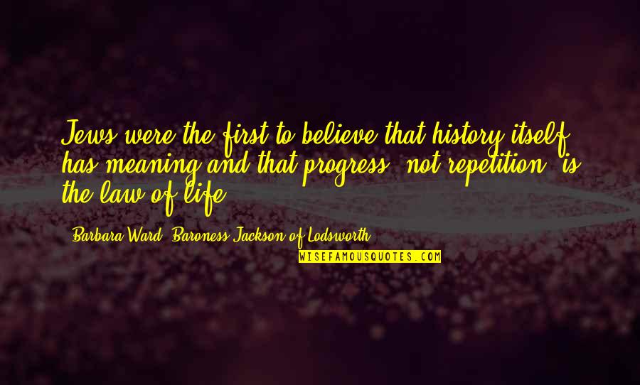 Progress Of Life Quotes By Barbara Ward, Baroness Jackson Of Lodsworth: Jews were the first to believe that history Progress Of Life Quotes By Barbara Ward, Baroness Jackson Of Lodsworth: Jews were the first to believe that history