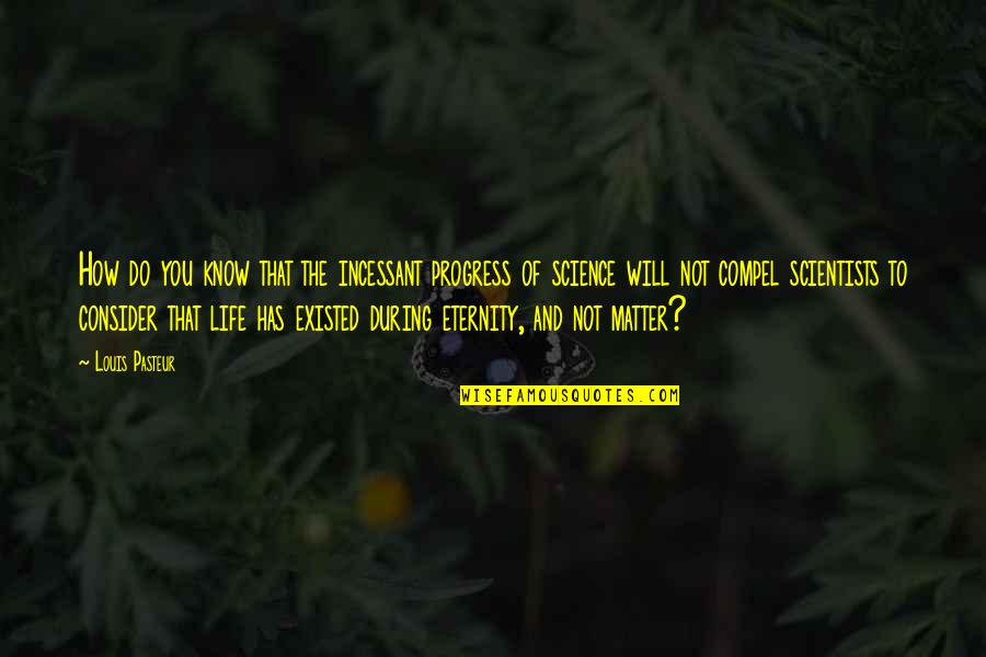 Progress Of Life Quotes By Louis Pasteur: How do you know that the incessant progress Progress Of Life Quotes By Louis Pasteur: How do you know that the incessant progress
