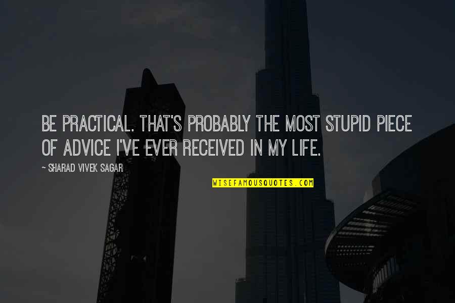 Progress Of Life Quotes By Sharad Vivek Sagar: Be Practical. That's probably the most stupid piece Progress Of Life Quotes By Sharad Vivek Sagar: Be Practical. That's probably the most stupid piece