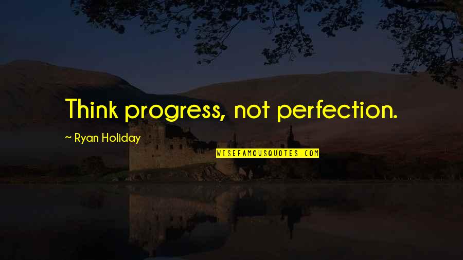 Progress Over Perfection Quotes By Ryan Holiday: Think progress, not perfection.