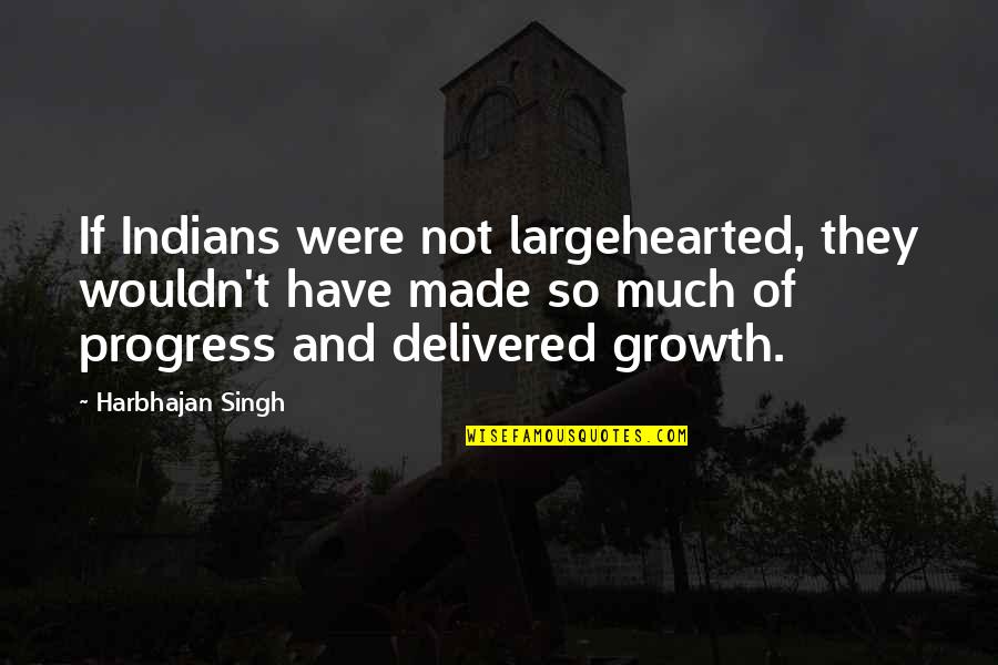 Progress Quotes By Harbhajan Singh: If Indians were not largehearted, they wouldn't have