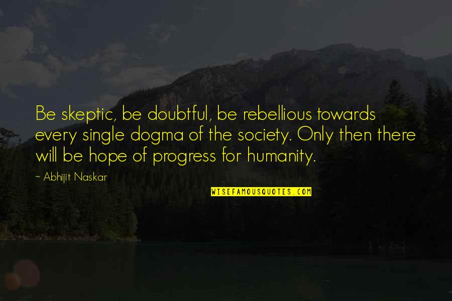 Progress Quotes Quotes By Abhijit Naskar: Be skeptic, be doubtful, be rebellious towards every