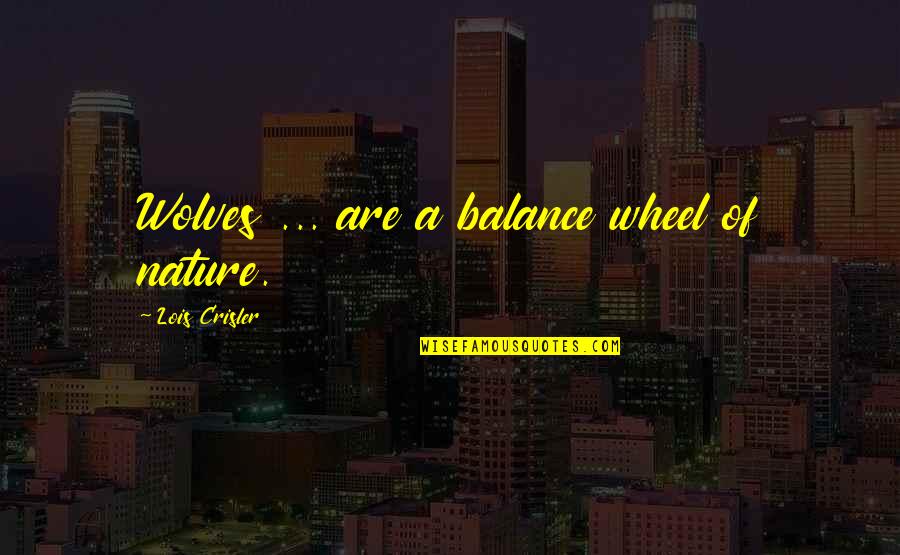Progress Reports Quotes By Lois Crisler: Wolves ... are a balance wheel of nature. Progress Reports Quotes By Lois Crisler: Wolves ... are a balance wheel of nature.