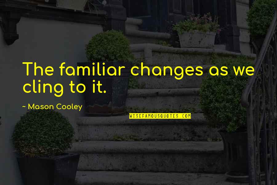 Progress Reports Quotes By Mason Cooley: The familiar changes as we cling to it. Progress Reports Quotes By Mason Cooley: The familiar changes as we cling to it.