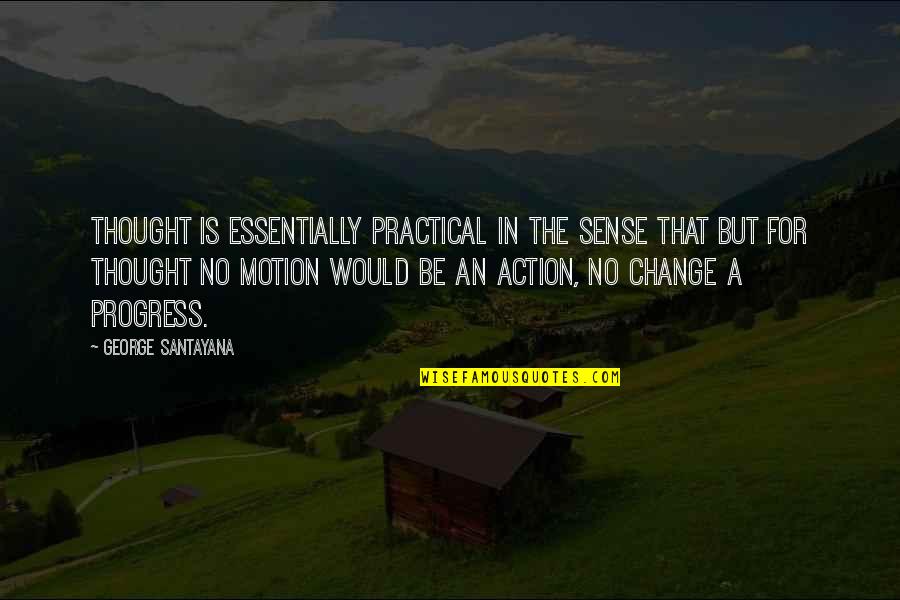 Progress Without Change Quotes By George Santayana: Thought is essentially practical in the sense that