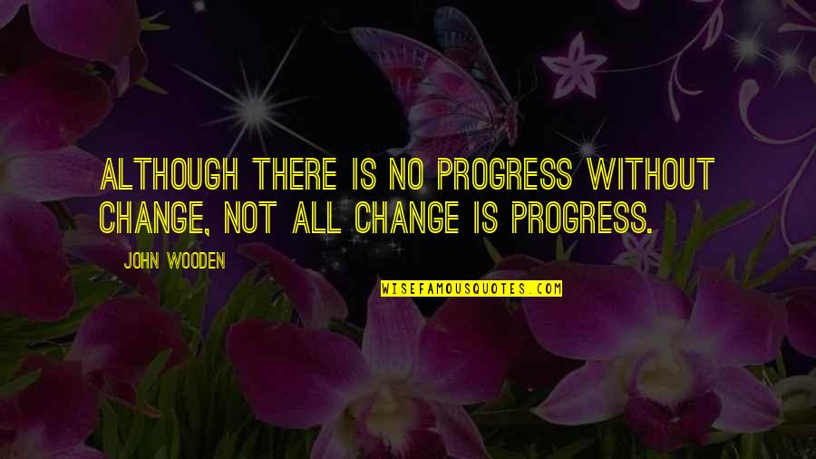 Progress Without Change Quotes By John Wooden: Although there is no progress without change, not