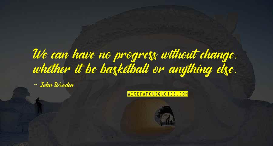 Progress Without Change Quotes By John Wooden: We can have no progress without change, whether