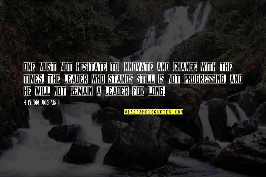 Progress Without Change Quotes By Vince Lombardi: One must not hesitate to innovate and change