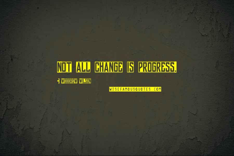 Progress Without Change Quotes By Woodrow Wilson: Not all change is progress.