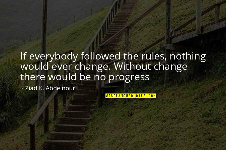 Progress Without Change Quotes By Ziad K. Abdelnour: If everybody followed the rules, nothing would ever