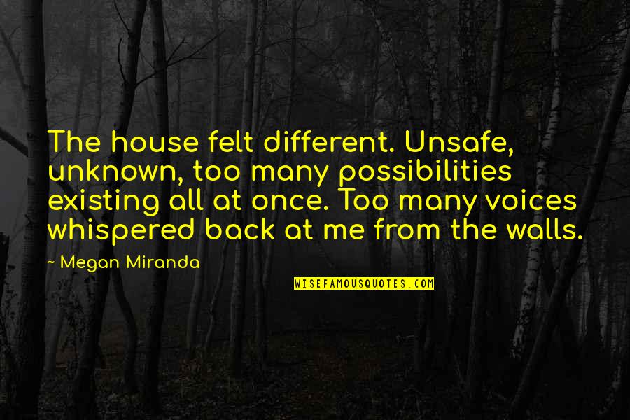 Progresses Synonym Quotes By Megan Miranda: The house felt different. Unsafe, unknown, too many
