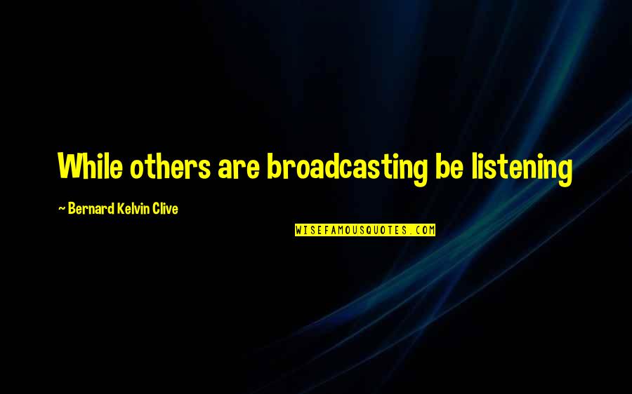 Progressin Quotes By Bernard Kelvin Clive: While others are broadcasting be listening
